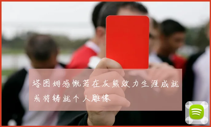 塔图姆感慨若在灰熊效力生涯成就或将铸就个人雕像