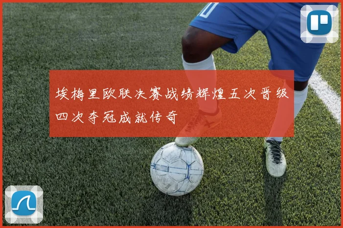 埃梅里欧联决赛战绩辉煌五次晋级四次夺冠成就传奇