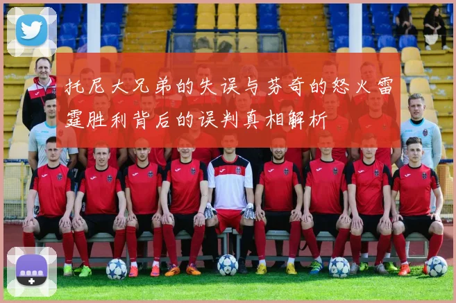 托尼大兄弟的失误与芬奇的怒火雷霆胜利背后的误判真相解析