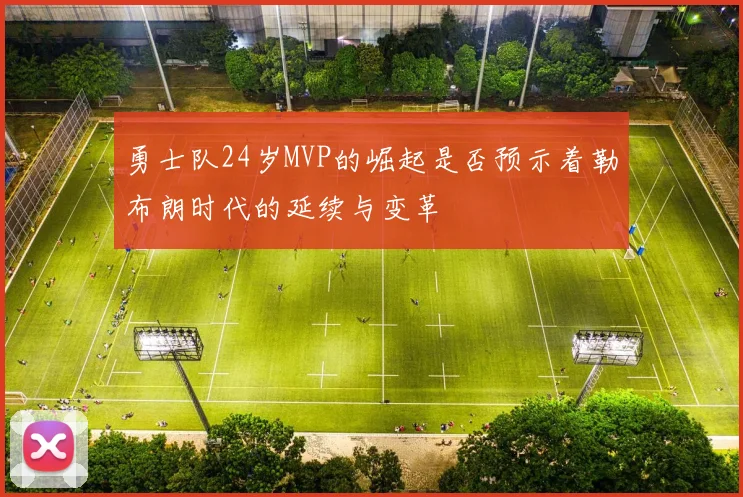 勇士队24岁MVP的崛起是否预示着勒布朗时代的延续与变革