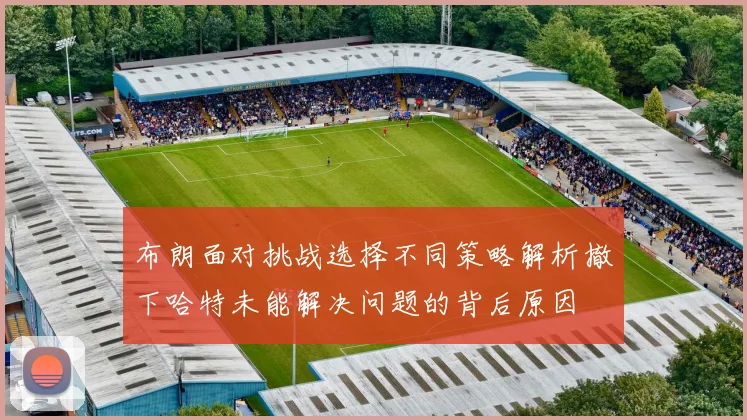 布朗面对挑战选择不同策略解析撤下哈特未能解决问题的背后原因
