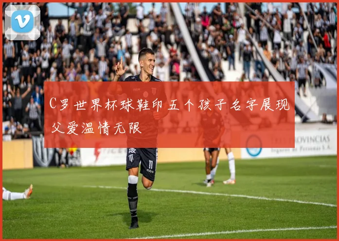 C罗世界杯球鞋印五个孩子名字展现父爱温情无限