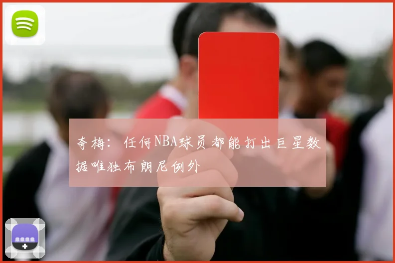 夸梅：任何NBA球员都能打出巨星数据唯独布朗尼例外