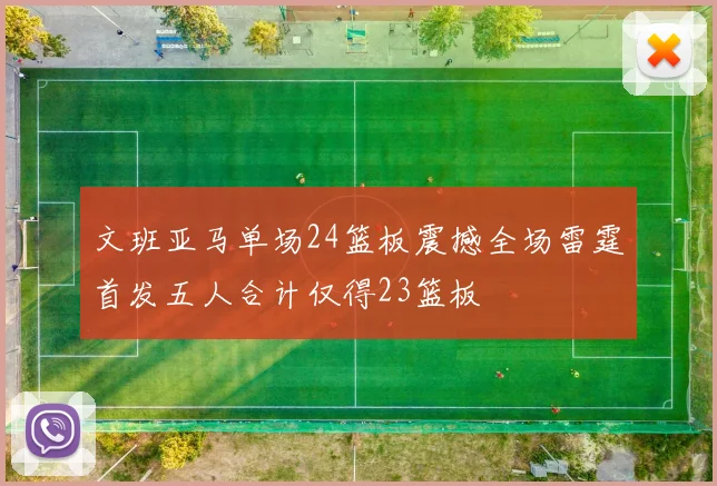 文班亚马单场24篮板震撼全场雷霆首发五人合计仅得23篮板