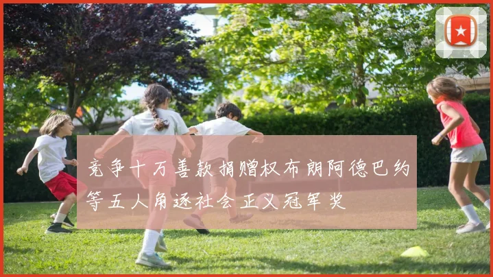 竞争十万善款捐赠权布朗阿德巴约等五人角逐社会正义冠军奖