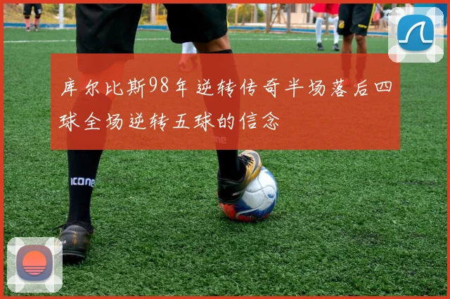 库尔比斯98年逆转传奇半场落后四球全场逆转五球的信念