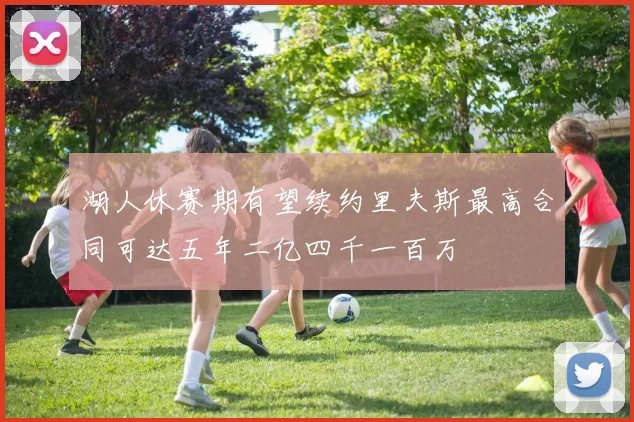 湖人休赛期有望续约里夫斯最高合同可达五年二亿四千一百万