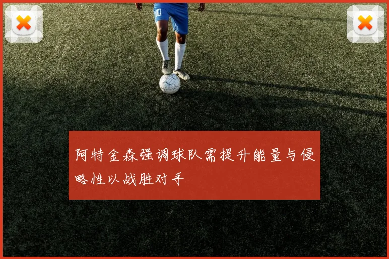 阿特金森强调球队需提升能量与侵略性以战胜对手