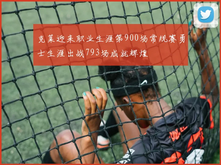 克莱迎来职业生涯第900场常规赛勇士生涯出战793场成就辉煌