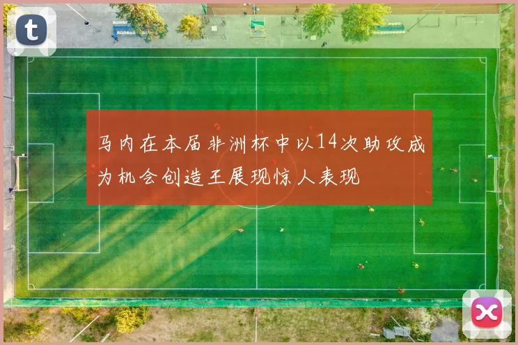 马内在本届非洲杯中以14次助攻成为机会创造王展现惊人表现