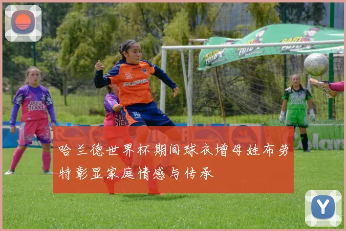 哈兰德世界杯期间球衣增母姓布劳特彰显家庭情感与传承