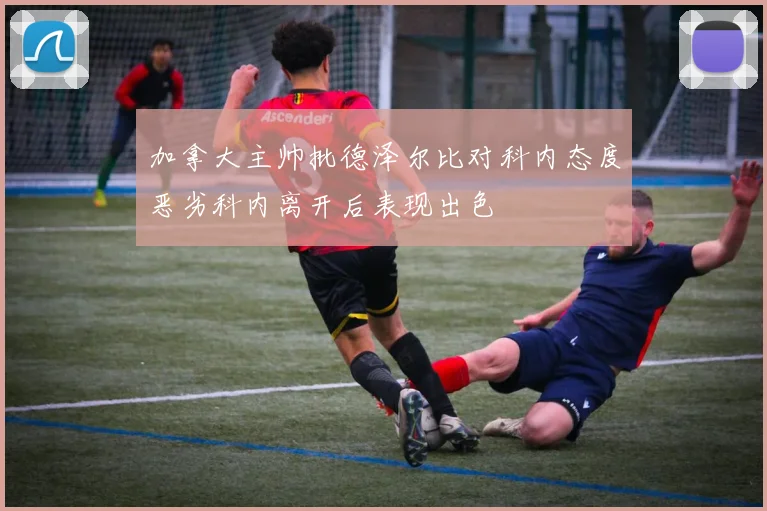 加拿大主帅批德泽尔比对科内态度恶劣科内离开后表现出色