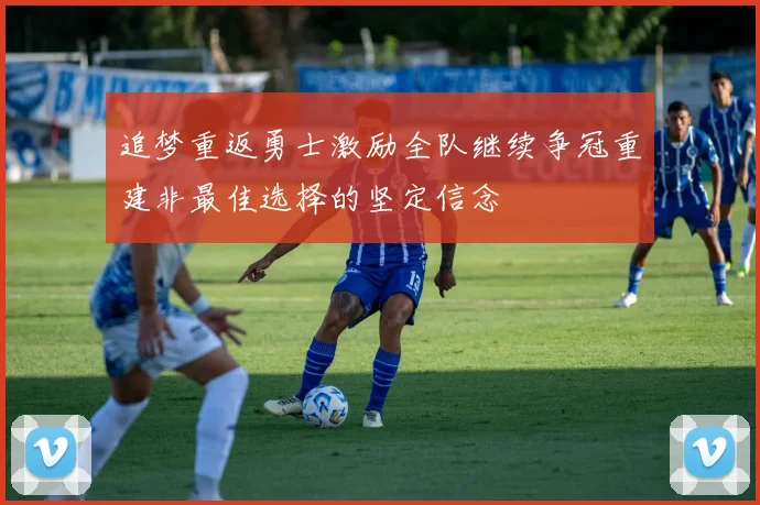 追梦重返勇士激励全队继续争冠重建非最佳选择的坚定信念