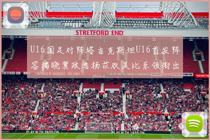 U16国足对阵塔吉克斯坦U16首发阵容揭晓冀政浩杨苡欢吴比乐领衔出战